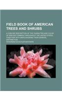 Field Book of American Trees and Shrubs; A Concise Description of the Character and Color of Species Common Throughout the United States, Together wit