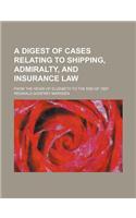 A Digest of Cases Relating to Shipping, Admiralty, and Insurance Law; From the Reign of Elizabeth to the End of 1897