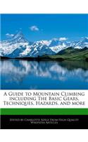 A Guide to Mountain Climbing Including the Basic Gears, Techniques, Hazards, and More