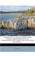 Annales de la Société Séricicole: Pour l'Amélioration Et La Propagation de l'Industrie de la Soie En France...