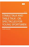 Stable Talk and Table Talk: Or, Spectacles for Young Sportsmen(English)