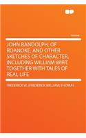 John Randolph, of Roanoke, and Other Sketches of Character, Including William Wirt. Together with Tales of Real Life
