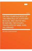 On the Fourfold Root of the Principle of Sufficient Reason, and on the Will in Nature; Two Essays. Translated by Mme. Karl Hillebrand