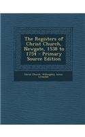 The Registers of Christ Church, Newgate, 1538 to 1754 - Primary Source Edition
