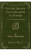 British Artists from Hogarth to Turner, Vol. 1 of 2: A Series of Biographical Sketches (Classic Reprint)