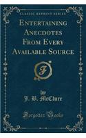 Entertaining Anecdotes from Every Available Source (Classic Reprint)