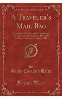A Traveler's Mail Bag: Descriptive of the Paradise of the Pacific and California, Letters from Mrs. John E. Baird, February to August, 1914 (Classic Reprint)(English)