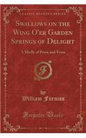 Swallows on the Wing O'Er Garden Springs of Delight: A Medly of Prose and Verse (Classic Reprint): A Medly of Prose and Verse (Classic Reprint)