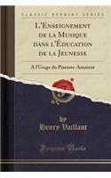 L'Enseignement de la Musique Dans l'Ã?ducation de la Jeunesse: A l'Usage Du Pianiste-Amateur (Classic Reprint)