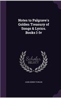 Notes to Palgrave's Golden Treasury of Songs & Lyrics. Books I-Iv