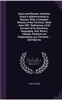 Geary and Kansas. Governor Geary's Administration in Kansas. With a Complete History of the Territory. Until June 1857. Embracing a Full Account of its Discovery, Geography, Soil, Rivers, Climate, Products; its Organization as a Territory ... All F