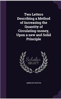 Two Letters Describing a Method of Increasing the Quantity of Circulating-money, Upon a new and Solid Principle