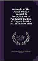 Geography Of The Central Andes; A Handbook To Accompany The La Paz Sheet Of The Map Of Hispanic America On The Millionth Scale