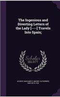 Ingenious and Diverting Letters of the Lady [----] Travels Into Spain;