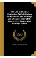 Life of Thomas Chatterton, With Criticism on His Genius and Writings, and a Concise View of the Controversy Concerning Rowley's Poems