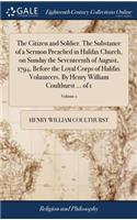The Citizen and Soldier. the Substance of a Sermon Preached in Halifax Church, on Sunday the Seventeenth of August, 1794, Before the Loyal Corps of Halifax Volunteers. by Henry William Coulthurst ... of 1; Volume 1