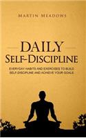 Daily Self-Discipline: Everyday Habits and Exercises to Build Self-Discipline and Achieve Your Goals