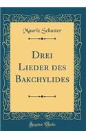 Drei Lieder Des Bakchylides (Classic Reprint)