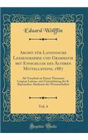 Archiv FÃ¼r Lateinische Lexikographie Und Grammatik Mit Einschluss Des Ã?lteren Mittellateins, 1887, Vol. 4: ALS Vorarbeit Zu Einem Thesaurus Linguae Latinae, Mit UnterstÃ¼tzung Der K. Bayerischen Akademie Der Wissenschaften (Classic Reprint): ALS Vorarbeit Zu Einem Thesaurus Linguae Latinae, Mit UnterstÃ¼tzung Der K. Bayerischen Akademie Der Wissenschaften (Classic Reprint)