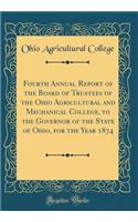 Fourth Annual Report of the Board of Trustees of the Ohio Agricultural and Mechanical College, to the Governor of the State of Ohio, for the Year 1874 (Classic Reprint)