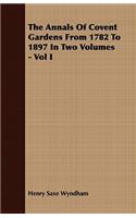 The Annals of Covent Gardens from 1782 to 1897 in Two Volumes - Vol I