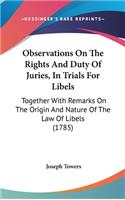 Observations On The Rights And Duty Of Juries, In Trials For Libels