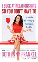 I Suck at Relationships So You Don't Have To: 10 Rules for Not Screwing Up Your Happily Ever After