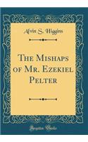 The Mishaps of Mr. Ezekiel Pelter (Classic Reprint)