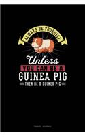 Always Be Yourself Unless You Can Be A Guinea Pig Then Be A Guinea Pig