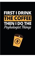 First I Drink The Coffee Then I Do The Psychologist Things
