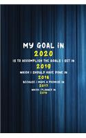 My goal in 2020 is to accomplish the goals I set in 2019 which I should have done in 2018 because I made a promise in 2017 which I planned in 2016