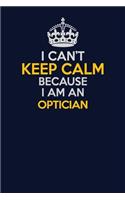 I Can't Keep Calm Because I Am An Optician: Career journal, notebook and writing journal for encouraging men, women and kids. A framework for building your career.