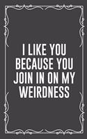 I Like You Because You Join in on My Weirdness: Funny Blank Lined Ofiice Journals For Friend or Coworkers