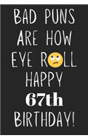 Bad Puns Are How Eye Roll Happy 67th Birthday: Funny Pun 67th Birthday Card Quote Journal / Notebook / Diary / Greetings / Appreciation Gift (6 x 9 - 110 Blank Lined Pages)