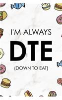 I´m Always DTE (Down To Eat)