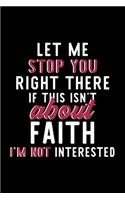 Let Me Stop You Right There If This Isn't About Faith I'm Not Interested: Notebook for Faith Lover - Great Christmas & Birthday Gift Idea for Faith Fan - Faith Journal - Faith Fan Diary - 120 pages 6x9 inches