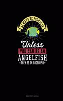 Always Be Yourself Unless You Can Be An Angelfish Then Be An Angelfish