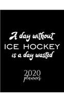 A Day Without Ice Hockey Is A Day Wasted 2020 Planner: Nice 2020 Calendar for Ice Hockey Fan - Christmas Gift Idea Ice Hockey Theme - Ice Hockey Lover Journal for 2020 - 120 pages 8.5x11 inches