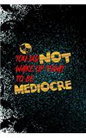 You Did Not Wake Up Today To Be Mediocre