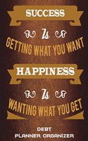 Debt Planner Organizer: Success Is Getting What You Want Happiness Is Wanting What You Get: Happiness Life Quotes, Bill Pay Planner, Bill Pay Checklist Large Print 8.5" x 1