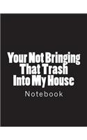 Your Not Bringing That Trash Into My House: Notebook Large Size 8.5 x 11 Ruled 150 Pages Softcover