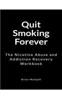 Quit Smoking Forever: The Nicotine Abuse and Addiction Recovery Workbook