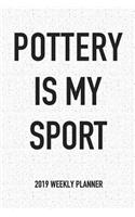 Pottery Is My Sport: A 6x9 Inch Matte Softcover 2019 Weekly Diary Planner with 53 Pages