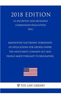Mandatory Electronic Submission of Applications for Orders Under the Investment Company ACT and Filings Made Pursuant to Regulation (Us Securities and Exchange Commission Regulation) (Sec) (2018 Edition)