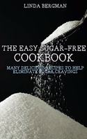 The Easy Sugar-Free Cookbook: Many Delicious Recipes to Help Eliminate Sugar Cravings