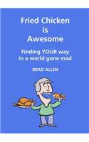 Fried Chicken is Awesome - Finding YOUR way in a world gone mad