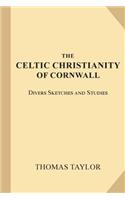 The Celtic Christianity of Cornwall: Divers Sketches and Studies