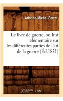 Livre de Guerre, Ou Inst Élémentaire Sur Les Différentes Parties de l'Art de la Guerre (Éd.1831)
