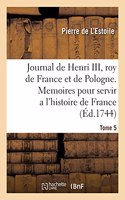 Journal de Henri III, Roy de France Et de Pologne. Tome 5