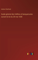 Guide général des faillites et banqueroutes suivant la loi du 28 mai 1838